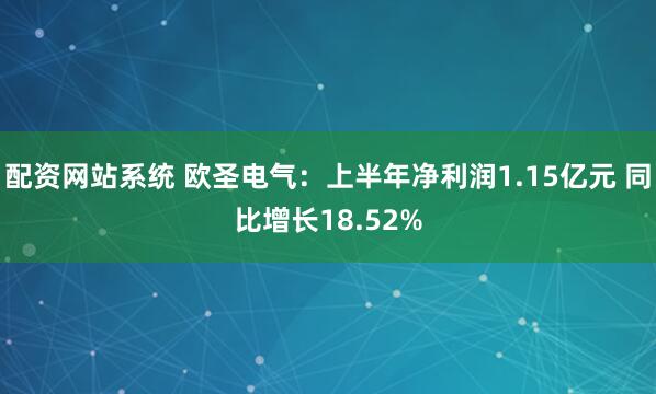 配资网站系统 欧圣电气：上半年净利润1.15亿元 同比增长18.52%
