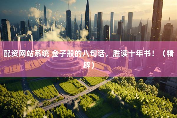 配资网站系统 金子般的八句话，胜读十年书！（精辟）
