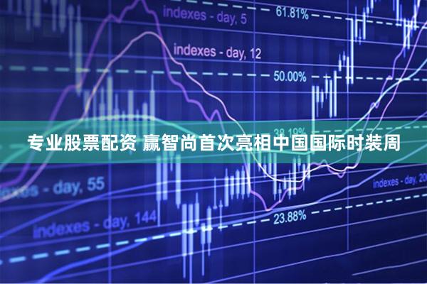 专业股票配资 赢智尚首次亮相中国国际时装周