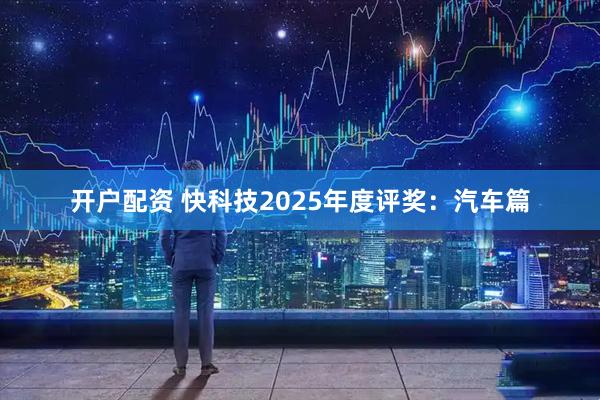 开户配资 快科技2025年度评奖：汽车篇
